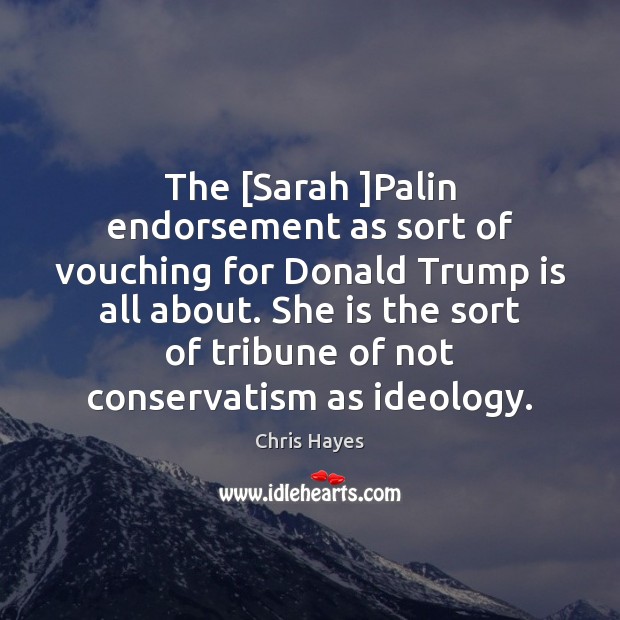 The [Sarah ]Palin endorsement as sort of vouching for Donald Trump is Chris Hayes Picture Quote