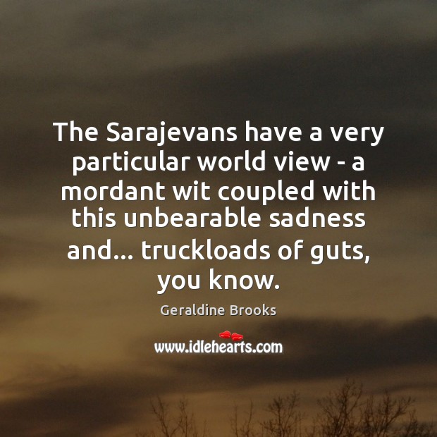 The Sarajevans have a very particular world view – a mordant wit Geraldine Brooks Picture Quote