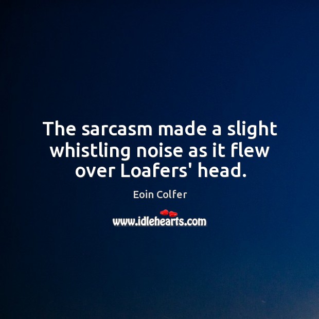 The sarcasm made a slight whistling noise as it flew over Loafers’ head. Eoin Colfer Picture Quote