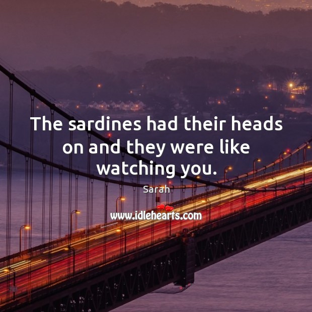 The sardines had their heads on and they were like watching you. Sarah Picture Quote