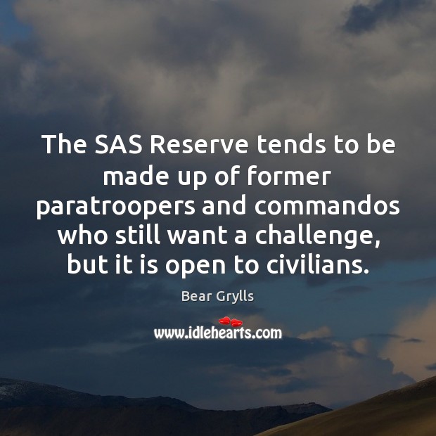 The SAS Reserve tends to be made up of former paratroopers and Bear Grylls Picture Quote