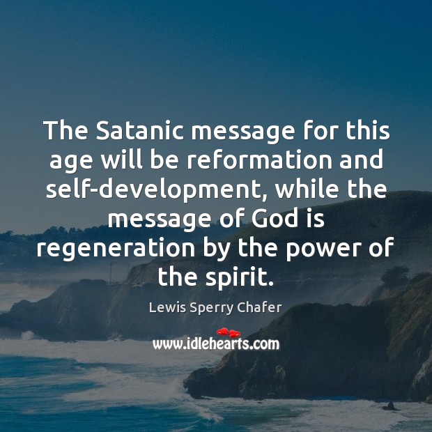 The Satanic message for this age will be reformation and self-development, while Lewis Sperry Chafer Picture Quote