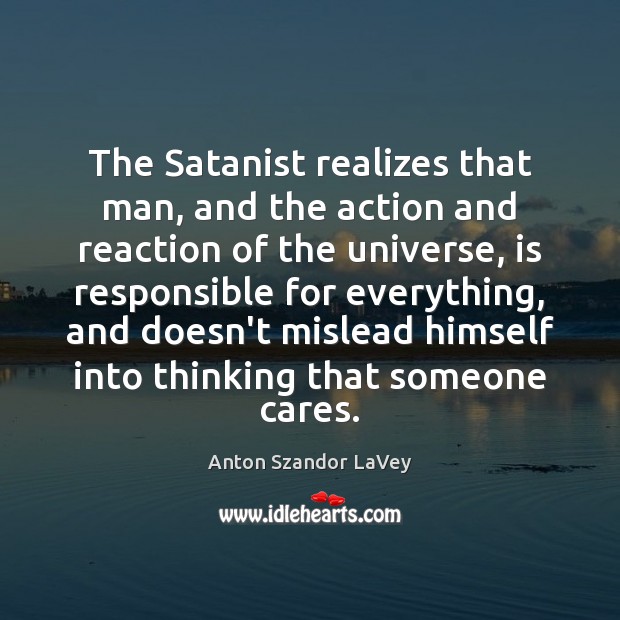 The Satanist realizes that man, and the action and reaction of the Anton Szandor LaVey Picture Quote