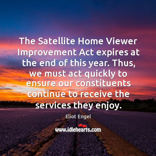 The satellite home viewer improvement act expires at the end of this year. Eliot Engel Picture Quote