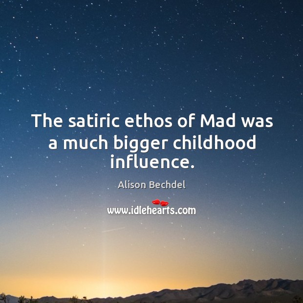 The satiric ethos of mad was a much bigger childhood influence. Alison Bechdel Picture Quote