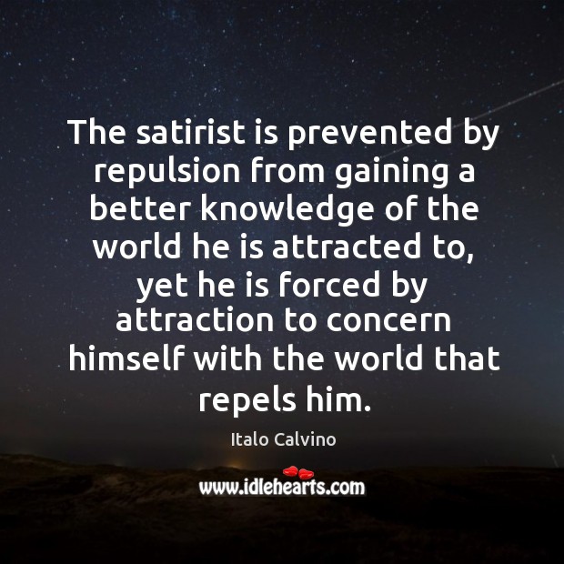 The satirist is prevented by repulsion from gaining a better knowledge of the world he is Italo Calvino Picture Quote