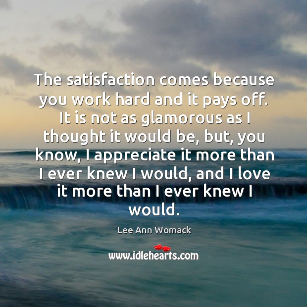 The satisfaction comes because you work hard and it pays off. Image