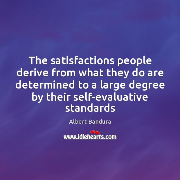 The satisfactions people derive from what they do are determined to a Albert Bandura Picture Quote