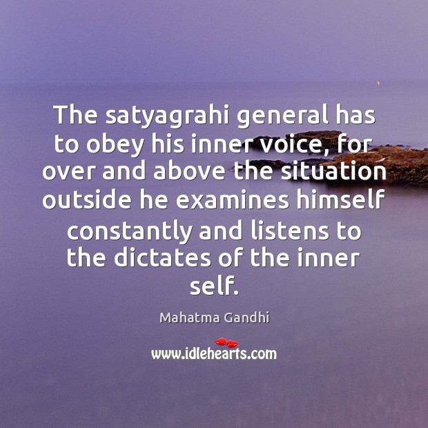 The satyagrahi general has to obey his inner voice, for over and 