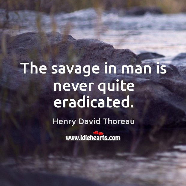 The savage in man is never quite eradicated. Henry David Thoreau Picture Quote