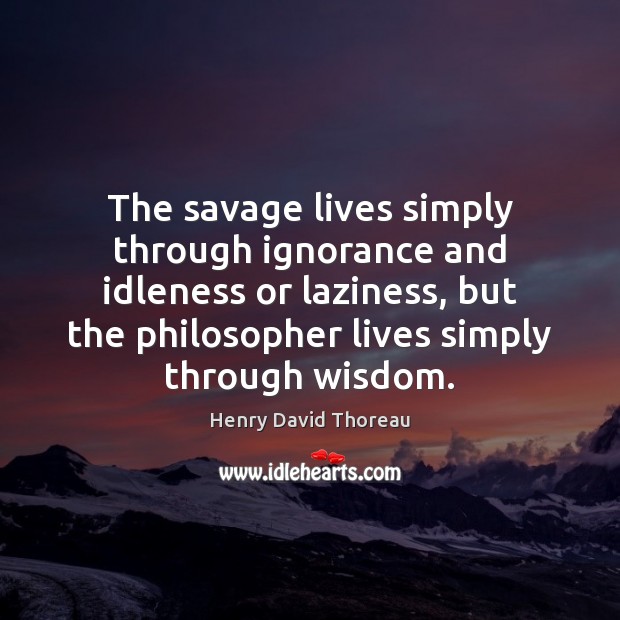 The savage lives simply through ignorance and idleness or laziness, but the Image