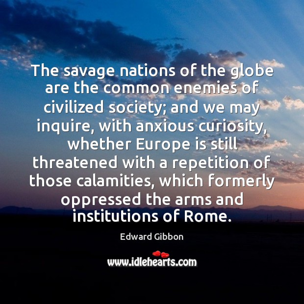 The savage nations of the globe are the common enemies of civilized Edward Gibbon Picture Quote