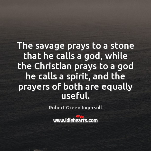 The savage prays to a stone that he calls a God, while Robert Green Ingersoll Picture Quote