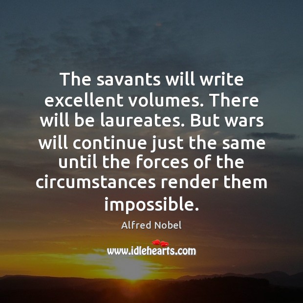 The savants will write excellent volumes. There will be laureates. But wars Alfred Nobel Picture Quote