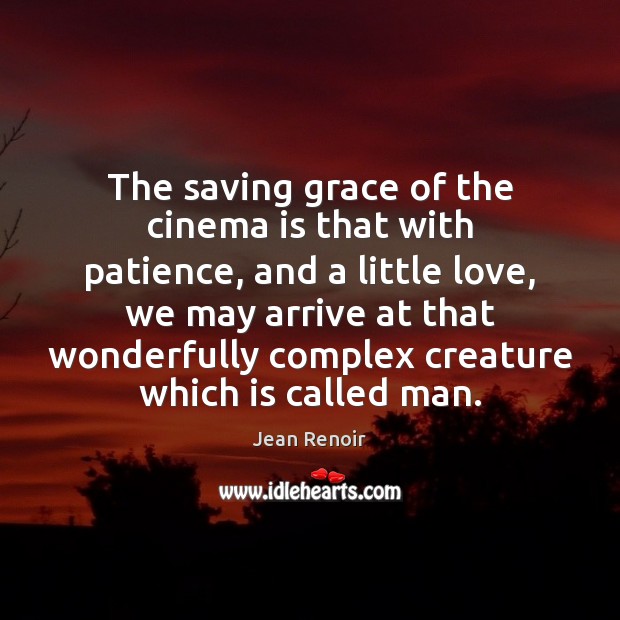 The saving grace of the cinema is that with patience, and a Jean Renoir Picture Quote