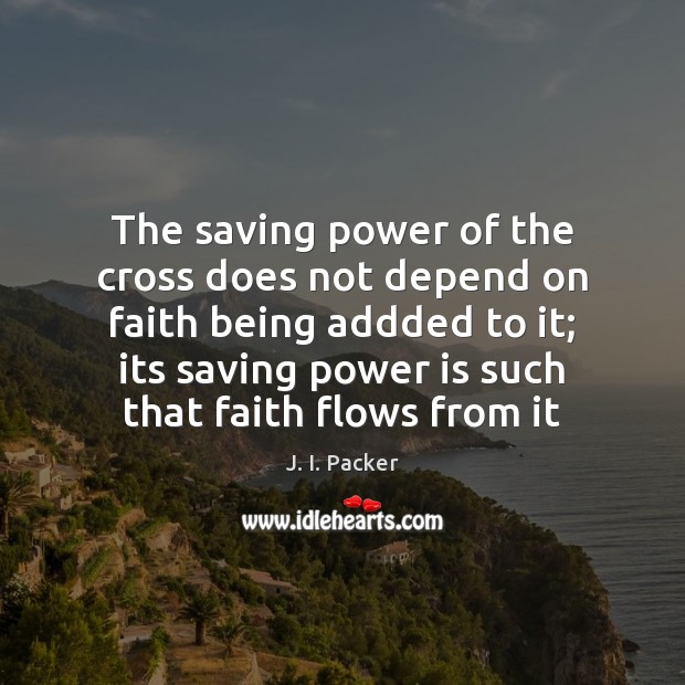 The saving power of the cross does not depend on faith being J. I. Packer Picture Quote