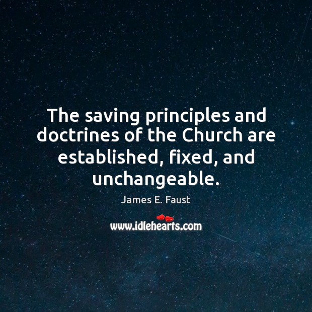 The saving principles and doctrines of the Church are established, fixed, and James E. Faust Picture Quote