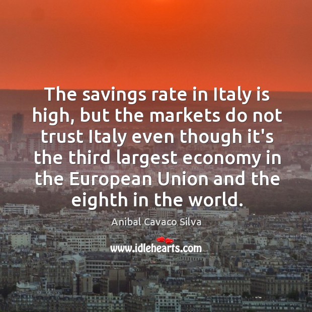 The savings rate in Italy is high, but the markets do not Anibal Cavaco Silva Picture Quote
