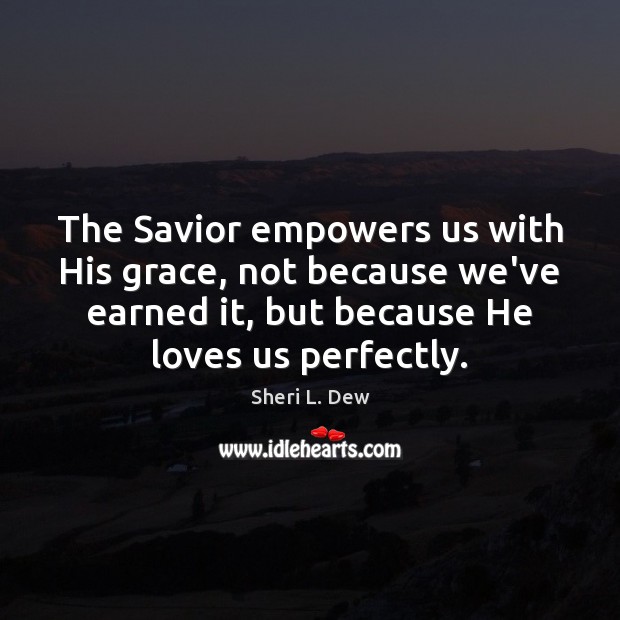 The Savior empowers us with His grace, not because we’ve earned it, Sheri L. Dew Picture Quote