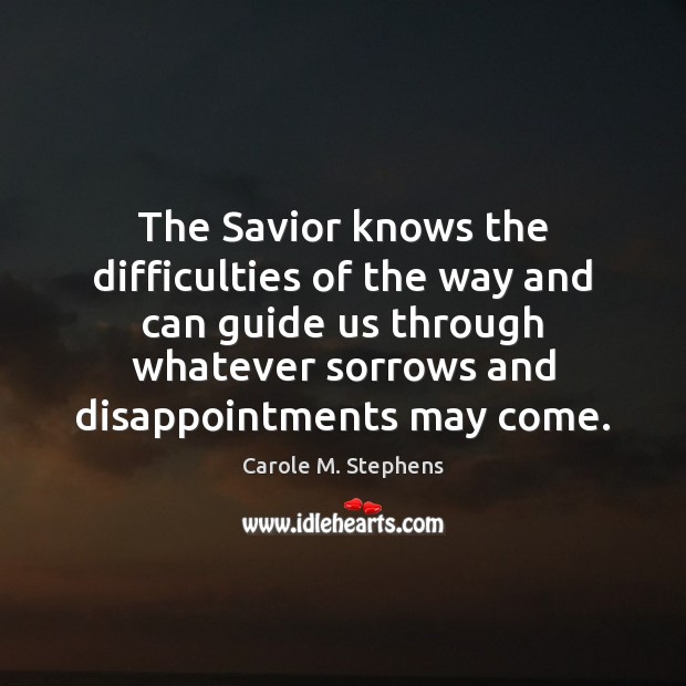 The Savior knows the difficulties of the way and can guide us Carole M. Stephens Picture Quote