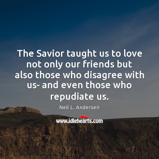 The Savior taught us to love not only our friends but also Neil L. Andersen Picture Quote