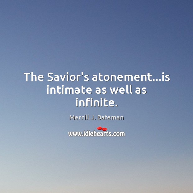 The Savior’s atonement…is intimate as well as infinite. Merrill J. Bateman Picture Quote