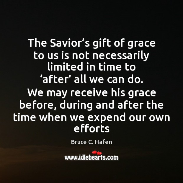The Savior’s gift of grace to us is not necessarily limited Bruce C. Hafen Picture Quote