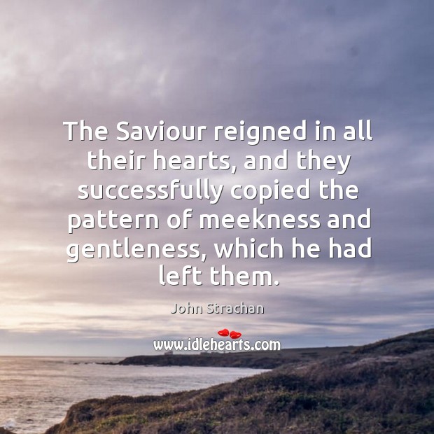 The saviour reigned in all their hearts, and they successfully copied the pattern of meekness John Strachan Picture Quote