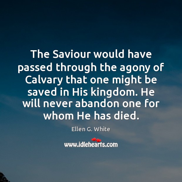 The Saviour would have passed through the agony of Calvary that one Ellen G. White Picture Quote