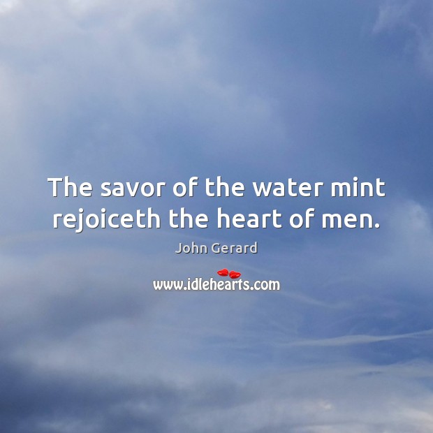 The savor of the water mint rejoiceth the heart of men. John Gerard Picture Quote