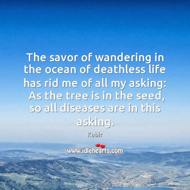 The savor of wandering in the ocean of deathless life has rid Kabir Picture Quote