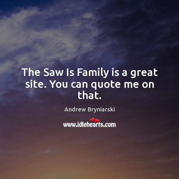The Saw Is Family is a great site. You can quote me on that. Image