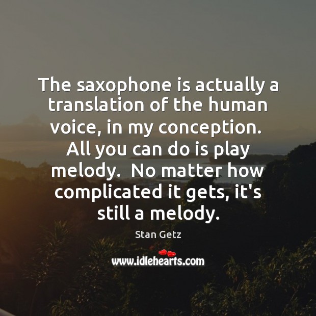 The saxophone is actually a translation of the human voice, in my Stan Getz Picture Quote