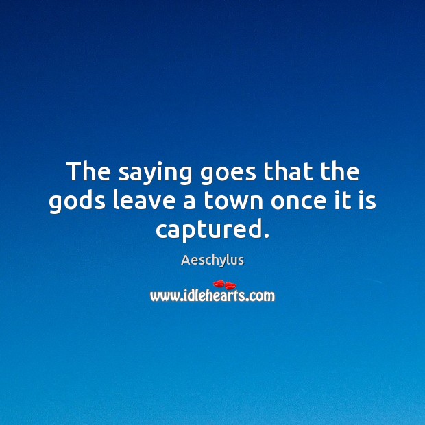 The saying goes that the Gods leave a town once it is captured. Aeschylus Picture Quote