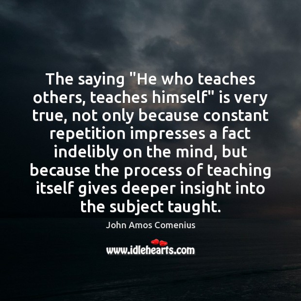 The saying “He who teaches others, teaches himself” is very true, not John Amos Comenius Picture Quote
