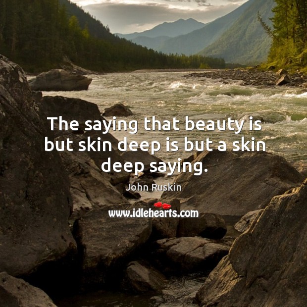 The saying that beauty is but skin deep is but a skin deep saying. Image