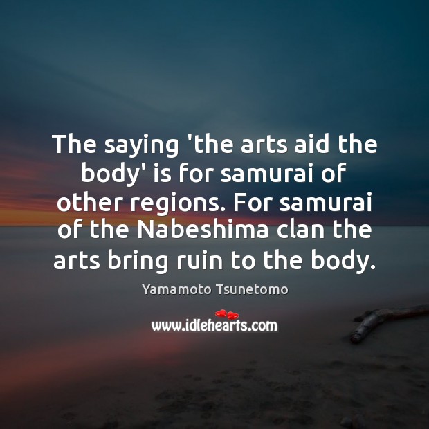 The saying ‘the arts aid the body’ is for samurai of other Yamamoto Tsunetomo Picture Quote