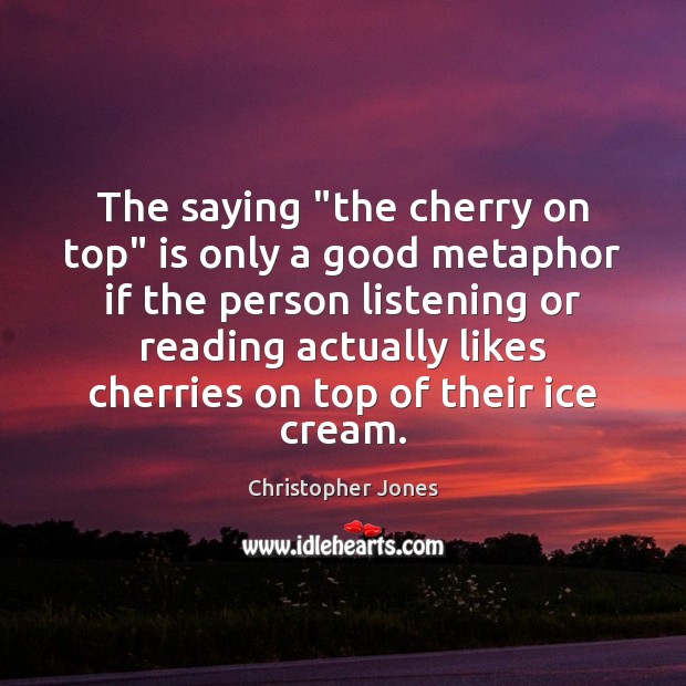 The saying “the cherry on top” is only a good metaphor if Christopher Jones Picture Quote