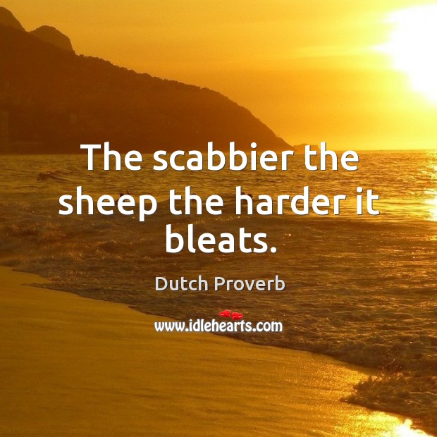 The scabbier the sheep the harder it bleats. Dutch Proverbs Image