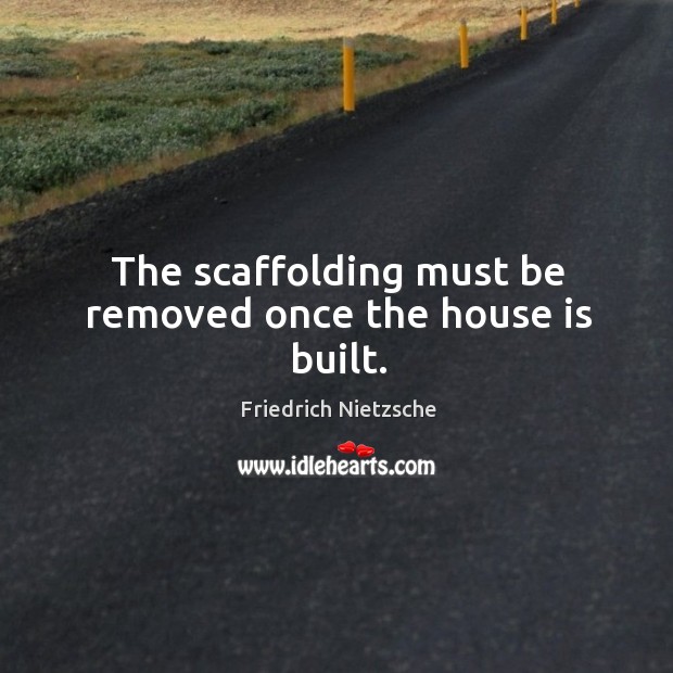 The scaffolding must be removed once the house is built. 