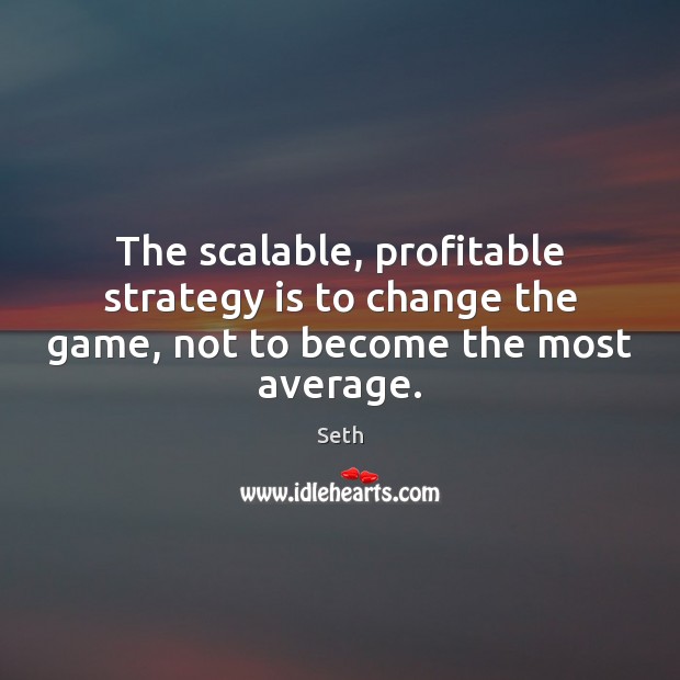 The scalable, profitable strategy is to change the game, not to become the most average. Seth Picture Quote