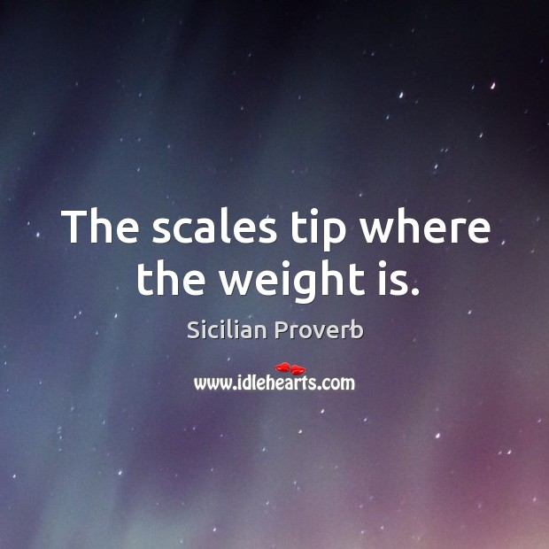 The scales tip where the weight is. Sicilian Proverbs Image