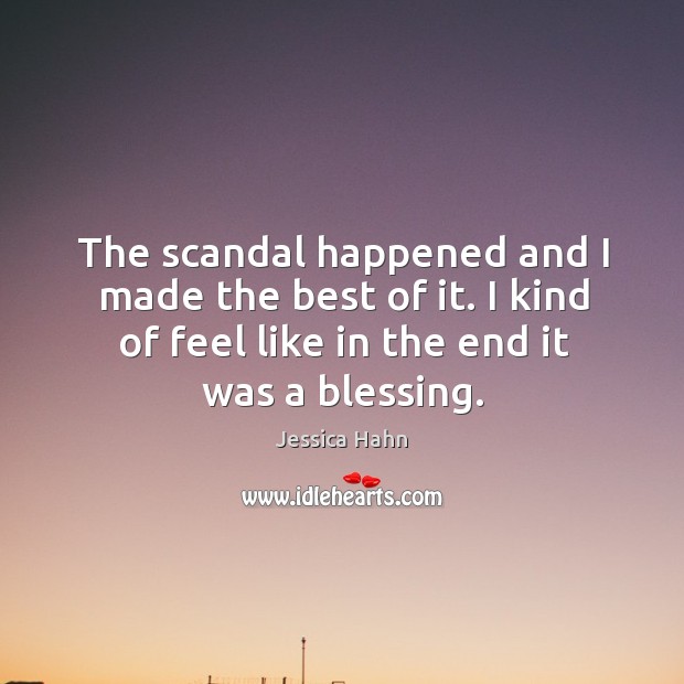 The scandal happened and I made the best of it. I kind of feel like in the end it was a blessing. Jessica Hahn Picture Quote