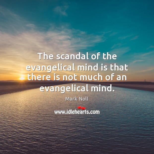 The scandal of the evangelical mind is that there is not much of an evangelical mind. Mark Noll Picture Quote