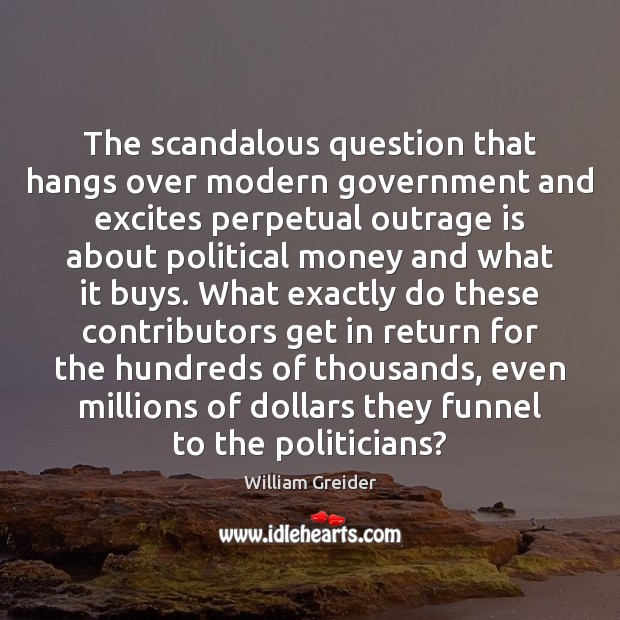 The scandalous question that hangs over modern government and excites perpetual outrage William Greider Picture Quote