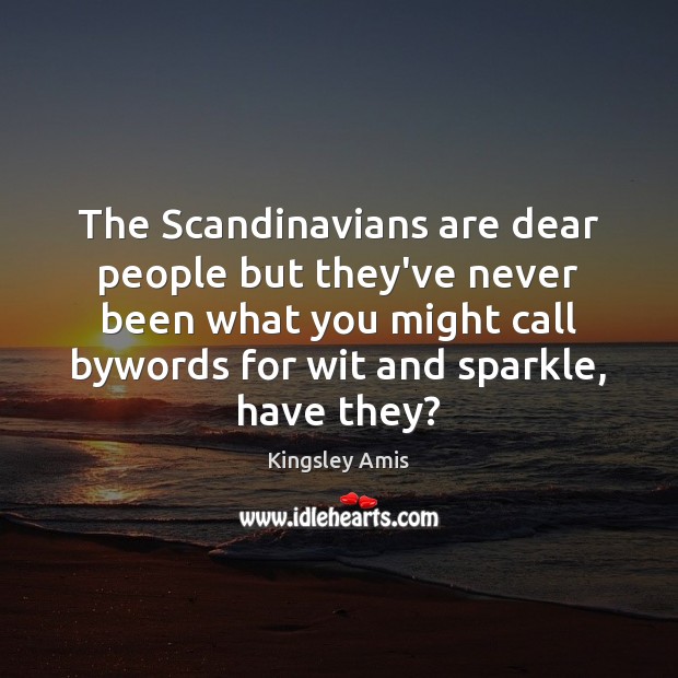 The Scandinavians are dear people but they’ve never been what you might Kingsley Amis Picture Quote