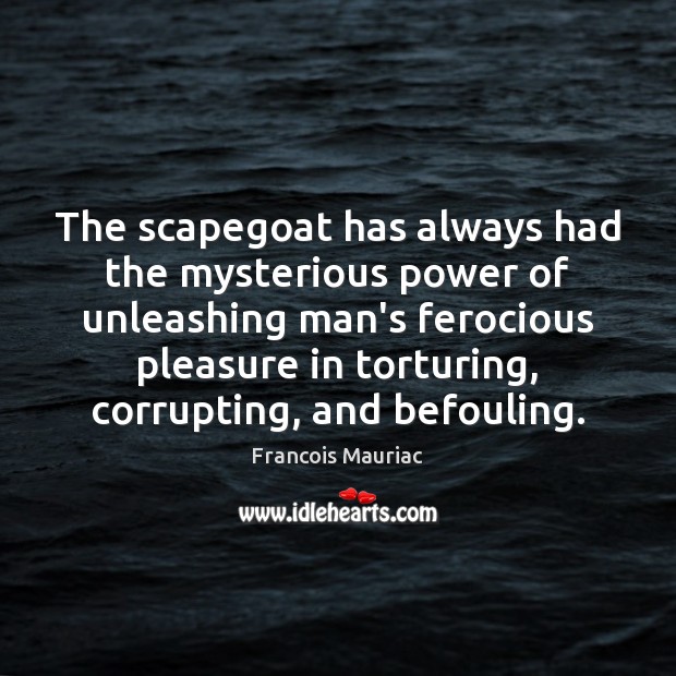 The scapegoat has always had the mysterious power of unleashing man’s ferocious Francois Mauriac Picture Quote