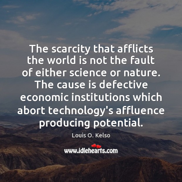 The scarcity that afflicts the world is not the fault of either Louis O. Kelso Picture Quote