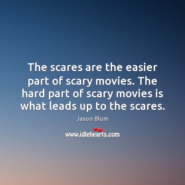 The scares are the easier part of scary movies. The hard part Jason Blum Picture Quote