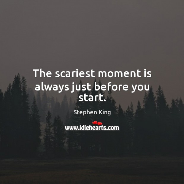 The scariest moment is always just before you start. Stephen King Picture Quote